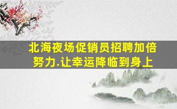 北海夜场促销员招聘加倍努力.让幸运降临到身上